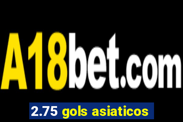 2.75 gols asiaticos